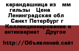 карандашница из 45мм гильзы › Цена ­ 800 - Ленинградская обл., Санкт-Петербург г. Коллекционирование и антиквариат » Другое   